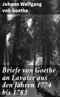 Johann Wolfgang von Goethe: Briefe von Goethe an Lavater aus den Jahren 1774 bis 1783 