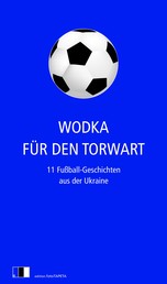 Wodka für den Torwart - 11 Fußball-Geschichten aus der Ukraine