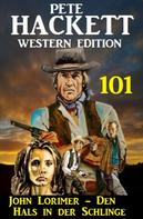 Pete Hackett: John Lorimer - Den Hals in der Schlinge: Pete Hackett Western Edition 101 