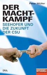 Der Machtkampf - Seehofer und die Zukunft der CSU - Ein SPIEGEL-Buch