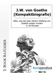 J.W. von Goethe (Kompaktbiografie) - Alles, was Sie über Johann Wolfang von Goethe wissen müssen in 10 Minuten