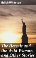 Edith Wharton: The Hermit and the Wild Woman, and Other Stories 