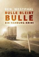 Ben Westphal: Bulle bleibt Bulle - Ein Hamburg-Krimi 