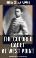 Henry Ossian Flipper: The Colored Cadet at West Point - Autobiography of Lieut. Henry Ossian Flipper 
