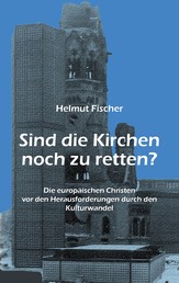 Sind die Kirchen noch zu retten? - Die europäischen Christen vor den Herausforderungen durch den Kulturwandel