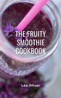 Léa Oliver: The Fruity Smoothie Cookbook 