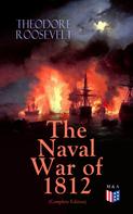 Theodore Roosevelt: The Naval War of 1812 (Complete Edition) 
