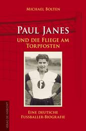 Paul Janes und die Fliege am Torpfosten - Eine deutsche Fußballer-Biografie
