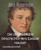 Jakob Wassermann: Die unglaubliche Geschichte des Caspar Hauser 