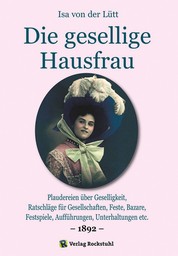 Die gesellige Hausfrau 1892 - Plaudereien über Geselligkeit, Ratschläge für Gesellschaften, Feste, Bazare, Festspiele, Aufführungen, Unterhaltungen etc.