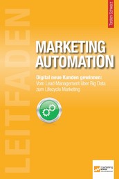 Leitfaden Marketing Automation - Digital neue Kunden gewinnen: Vom Lead Management über Big Data zum Lifecycle Marketing