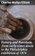 Charles Wyllys Elliott: Pottery and Porcelain, from early times down to the Philadelphia exhibition of 1876 
