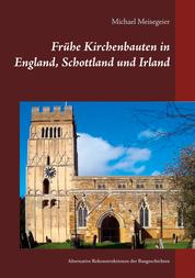 Frühe Kirchenbauten in England, Schottland und Irland - Alternative Rekonstruktionen der Baugeschichten
