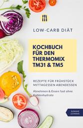 Low-Carb Diät Kochbuch für den Thermomix TM31 und TM5 Rezepte für Frühstück Mittagessen Abendessen Abnehmen und Essen fast ohne Kohlenhydrate