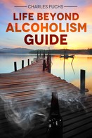 Charles Fuchs: Life Beyond Alcoholism Guide 