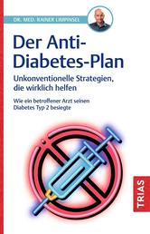 Der Anti-Diabetes-Plan - Unkonventionelle Strategien, die wirklich helfen. Wie ein betroffener Arzt seinen Diabetes Typ 2 besiegte