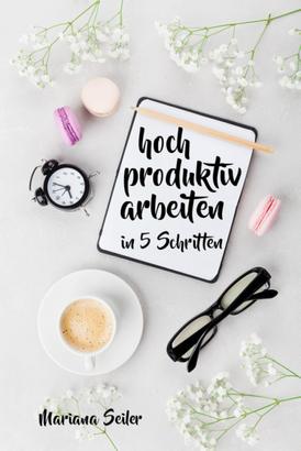 Produktivität: 5 SCHRITTE ZU UNGEWÖHNLICH HOHER PRODUKTIVITÄT MIT DEM RICHTIGEN SELBSTMANAGEMENT! In 5 Schritten hoch produktiv arbeiten! (Produktivität steigern im Beruf)