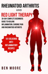 Rheumatoid Arthritis and Red Light Therapy - 30-Day Complete Beginners Guide to Healing Inflammation, Chronic Pain and Rheumatoid Arthritis