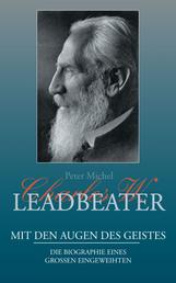 Charles W. Leadbeater - Mit den Augen des Geistes - Die Biographie eines großen Eingeweihten