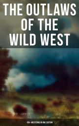 The Outlaws of the Wild West: 150+ Westerns in One Edition - Cowboy Adventures, Yukon & Oregon Trail Tales, Famous Outlaw Classics, Gold Rush Adventures & more