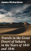 James Richardson: Travels in the Great Desert of Sahara, in the Years of 1845 and 1846 