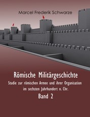 Römische Militärgeschichte Band 2 - Studie zur römischen Armee und ihrer Organisation im sechsten Jahrhundert n. Chr.