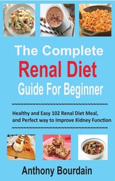 The Complete Renal Diet Guide For Beginner - Healthy and Easy 102 Renal Diet Meal, and Perfect way to Improve Kidney Function