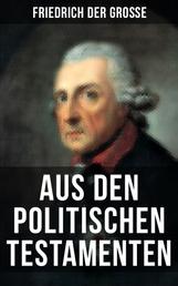 Friedrich der Große: Aus den Politischen Testamenten - Finanzwirtschaft, Wirtschaftspolitik, Regierungssystem, Äußere Politik, Testament und viel mehr...