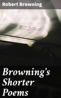Robert Browning: Browning's Shorter Poems 