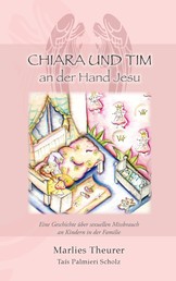 Chiara & Tim - an der Hand Jesu - Eine Geschichte über sexuellen Missbrauch an Kindern in der Familie