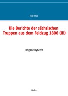 Jörg Titze: Die Berichte der sächsischen Truppen aus dem Feldzug 1806 (III) 