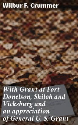With Grant at Fort Donelson, Shiloh and Vicksburg and an appreciation of General U. S. Grant