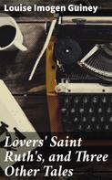 Louise Imogen Guiney: Lovers' Saint Ruth's, and Three Other Tales 