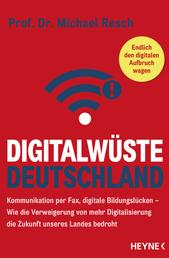 Digitalwüste Deutschland - Kommunikation per Fax, digitale Bildungslücken – Wie die Verweigerung von mehr Digitalisierung die Zukunft unseres Landes bedroht - Endlich den digitalen Aufbruch wagen