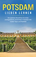 Laura Blumenberg: Potsdam lieben lernen: Der perfekte Reiseführer für einen unvergesslichen Aufenthalt in Potsdam inkl. Insider -Tipps und Packliste 