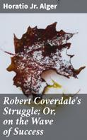 Jr. Horatio Alger: Robert Coverdale's Struggle; Or, on the Wave of Success 