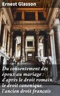 Ernest Glasson: Du consentement des époux au mariage : d'après le droit romain, le droit canonique, l'ancien droit français 