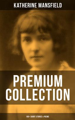 Katherine Mansfield - Premium Collection: 160+ Short Stories & Poems