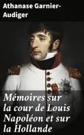 Athanase Garnier-Audiger: Mémoires sur la cour de Louis Napoléon et sur la Hollande 