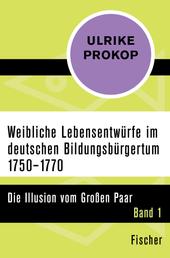 Weibliche Lebensentwürfe im deutschen Bildungsbürgertum 1750–1770 - Die Illusion vom Großen Paar. Band 1