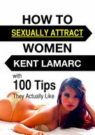 Kent Lamarc: How to Sexually Attract Women 