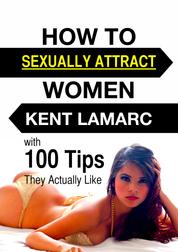 How to Sexually Attract Women - …with 100 Tips they Actually Like