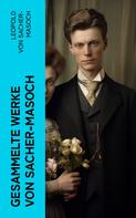 Leopold Sacher-Masoch: Gesammelte Werke von Sacher-Masoch 