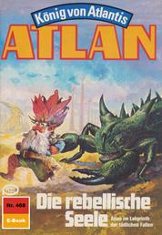 Atlan 468: Die rebellische Seele - Atlan-Zyklus "König von Atlantis"