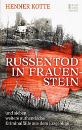 Russentod in Frauenstein - und sieben weitere authentische Kriminalfälle aus dem Erzgebirge