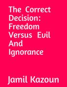 Jamil Kazoun: The Correct Decision Freedom Versus Evil And Ignorance 