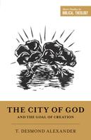 T. Desmond Alexander: The City of God and the Goal of Creation 