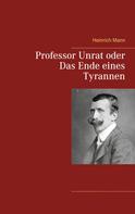 Heinrich Mann: Professor Unrat oder Das Ende eines Tyrannen 