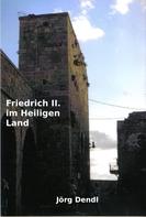 Jörg Dendl: Friedrich II. im Heiligen Land 