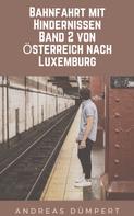 Andreas Dümpert: Bahnfahrt mit Hindernissen: Band 2 von Österreich nach Luxemburg 